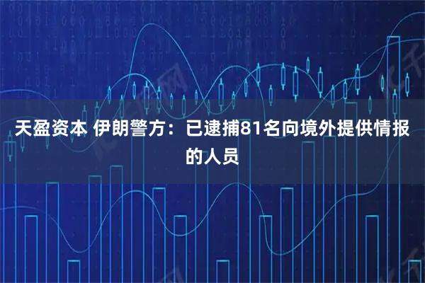 天盈资本 伊朗警方：已逮捕81名向境外提供情报的人员